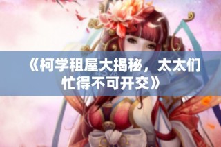 《柯学租屋大揭秘，太太们忙得不可开交》