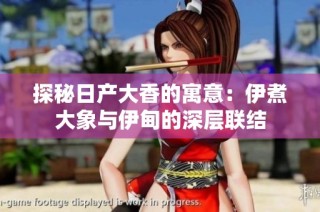 探秘日产大香的寓意：伊煮大象与伊甸的深层联结