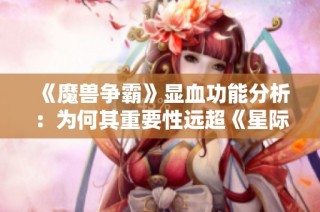 《魔兽争霸》显血功能分析：为何其重要性远超《星际争霸》