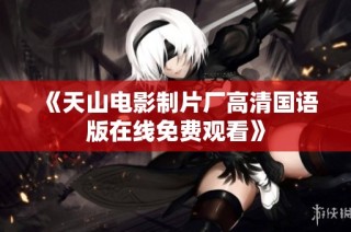 《天山电影制片厂高清国语版在线免费观看》