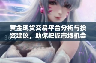 黄金现货交易平台分析与投资建议，助你把握市场机会