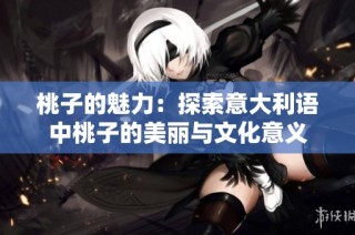 桃子的魅力：探索意大利语中桃子的美丽与文化意义