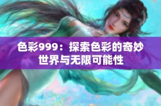 色彩999：探索色彩的奇妙世界与无限可能性