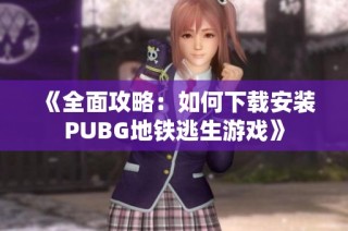 《全面攻略：如何下载安装PUBG地铁逃生游戏》