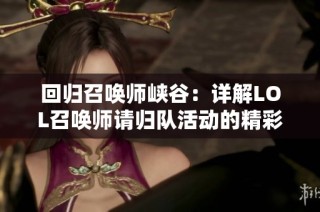 回归召唤师峡谷：详解LOL召唤师请归队活动的精彩内容与参与方式