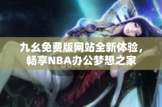 九幺免费版网站全新体验，畅享NBA办公梦想之家