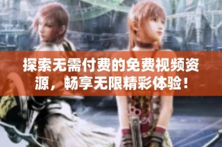 探索无需付费的免费视频资源，畅享无限精彩体验！
