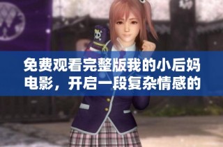 免费观看完整版我的小后妈电影，开启一段复杂情感的旅程