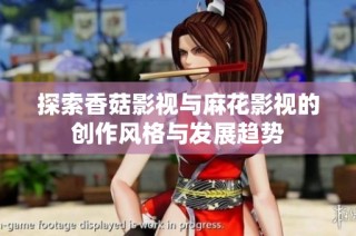 探索香菇影视与麻花影视的创作风格与发展趋势