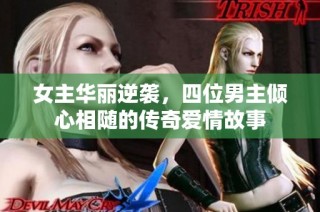 女主华丽逆袭，四位男主倾心相随的传奇爱情故事