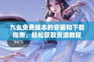 九幺免费版本的安装和下载指南，轻松获取资源教程