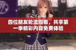 四位朋友轮流观看，共享第一季精彩内容免费体验