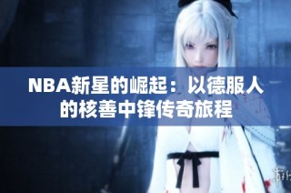 NBA新星的崛起：以德服人的核善中锋传奇旅程