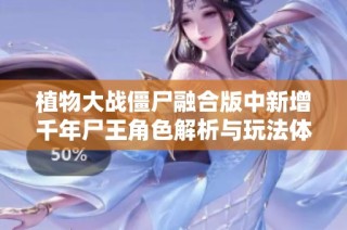 植物大战僵尸融合版中新增千年尸王角色解析与玩法体验