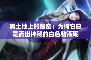 黑土地上的秘密：为何它总是流出神秘的白色粘液呢