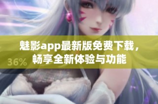 魅影app最新版免费下载，畅享全新体验与功能