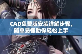 CAD免费版安装详解步骤，简单易懂助你轻松上手