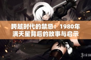 跨越时代的禁忌：1980年满天星背后的故事与启示
