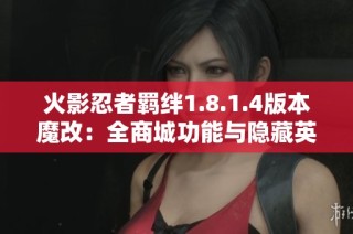 火影忍者羁绊1.8.1.4版本魔改：全商城功能与隐藏英雄皮肤一网打尽