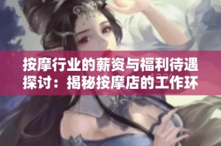 按摩行业的薪资与福利待遇探讨：揭秘按摩店的工作环境及收益分析