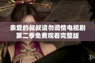 亲爱的叔叔请勿调情电视剧第二季免费观看完整版