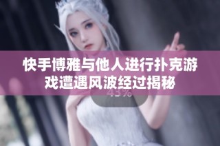 快手博雅与他人进行扑克游戏遭遇风波经过揭秘