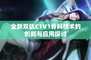 全新双轨C1V1骨科技术的创新与应用探讨
