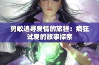 勇敢追寻爱情的旅程：疯狂试爱的故事探索