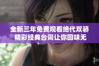 全新三年免费观看绝代双骄 精彩经典台词让你回味无穷