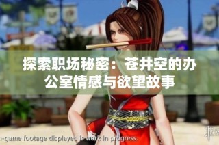 探索职场秘密：苍井空的办公室情感与欲望故事