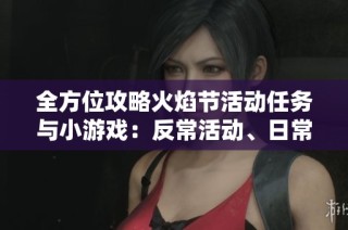 全方位攻略火焰节活动任务与小游戏：反常活动、日常任务详解与玩法解析