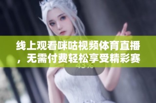线上观看咪咕视频体育直播，无需付费轻松享受精彩赛事