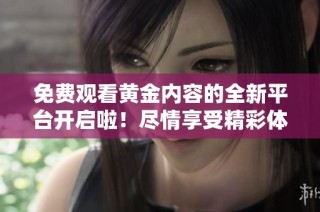 免费观看黄金内容的全新平台开启啦！尽情享受精彩体验