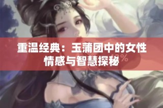重温经典：玉蒲团中的女性情感与智慧探秘