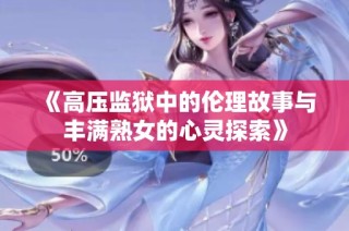《高压监狱中的伦理故事与丰满熟女的心灵探索》