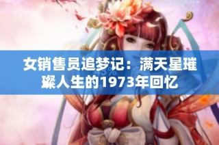 女销售员追梦记：满天星璀璨人生的1973年回忆