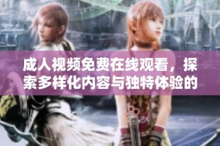 成人视频免费在线观看，探索多样化内容与独特体验的全新平台