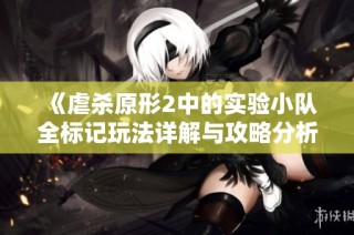 《虐杀原形2中的实验小队全标记玩法详解与攻略分析》