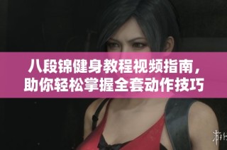 八段锦健身教程视频指南，助你轻松掌握全套动作技巧