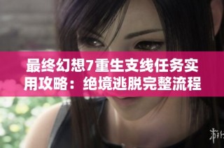 最终幻想7重生支线任务实用攻略：绝境逃脱完整流程解析
