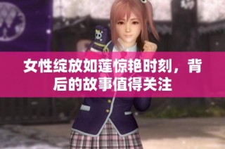 女性绽放如莲惊艳时刻，背后的故事值得关注