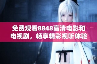 免费观看8848高清电影和电视剧，畅享精彩视听体验