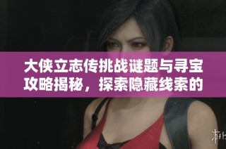 大侠立志传挑战谜题与寻宝攻略揭秘，探索隐藏线索的完美指南