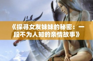 《探寻女友妹妹的秘密：一段不为人知的亲情故事》
