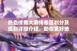 热血传奇大渝传各区划分及组别详细介绍，助你更好地融入游戏世界