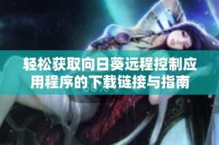 轻松获取向日葵远程控制应用程序的下载链接与指南