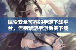探索安全可靠的手游下载平台，告别禁游手游免费下载困扰