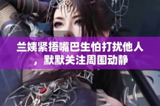兰姨紧捂嘴巴生怕打扰他人，默默关注周围动静