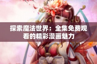 探索魔法世界：全集免费观看的精彩漫画魅力