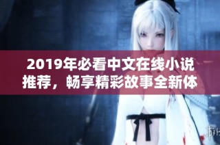 2019年必看中文在线小说推荐，畅享精彩故事全新体验